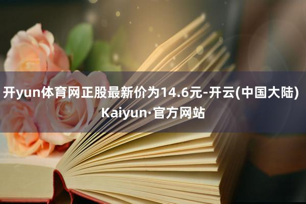 开yun体育网正股最新价为14.6元-开云(中国大陆) Kaiyun·官方网站