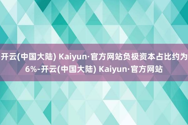 开云(中国大陆) Kaiyun·官方网站负极资本占比约为6%-开云(中国大陆) Kaiyun·官方网站