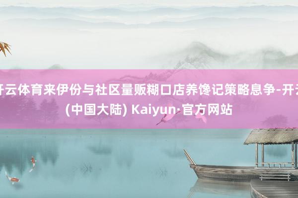 开云体育来伊份与社区量贩糊口店养馋记策略息争-开云(中国大陆) Kaiyun·官方网站
