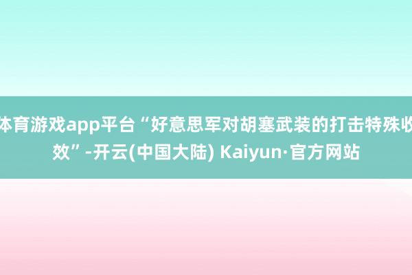 体育游戏app平台“好意思军对胡塞武装的打击特殊收效”-开云(中国大陆) Kaiyun·官方网站