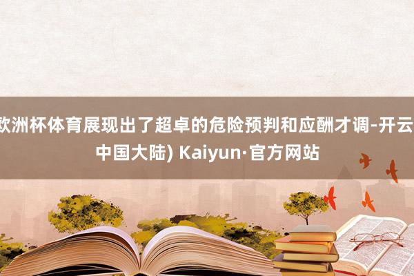 欧洲杯体育展现出了超卓的危险预判和应酬才调-开云(中国大陆) Kaiyun·官方网站