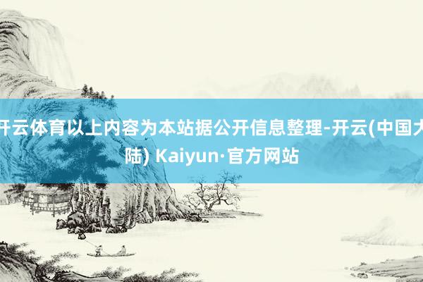 开云体育以上内容为本站据公开信息整理-开云(中国大陆) Kaiyun·官方网站