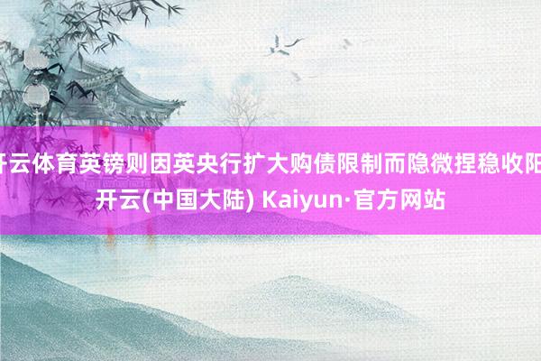 开云体育英镑则因英央行扩大购债限制而隐微捏稳收阳-开云(中国大陆) Kaiyun·官方网站
