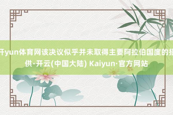 开yun体育网该决议似乎并未取得主要阿拉伯国度的招供-开云(中国大陆) Kaiyun·官方网站