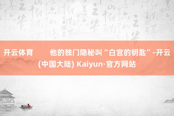 开云体育        他的独门隐秘叫“白宫的钥匙”-开云(中国大陆) Kaiyun·官方网站