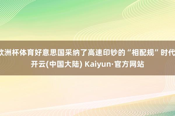 欧洲杯体育好意思国采纳了高速印钞的“相配规”时代-开云(中国大陆) Kaiyun·官方网站
