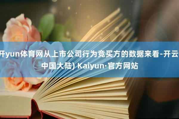 开yun体育网从上市公司行为竞买方的数据来看-开云(中国大陆) Kaiyun·官方网站