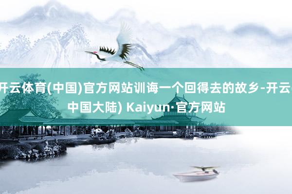 开云体育(中国)官方网站训诲一个回得去的故乡-开云(中国大陆) Kaiyun·官方网站