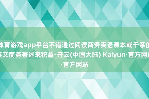 体育游戏app平台不错通过阅读商务英语课本或干系的英文商务著述来积蓄-开云(中国大陆) Kaiyun·官方网站