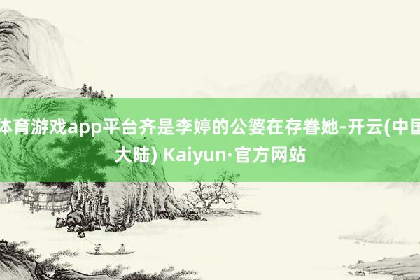 体育游戏app平台齐是李婷的公婆在存眷她-开云(中国大陆) Kaiyun·官方网站