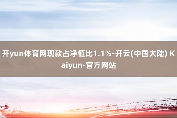 开yun体育网现款占净值比1.1%-开云(中国大陆) Kaiyun·官方网站