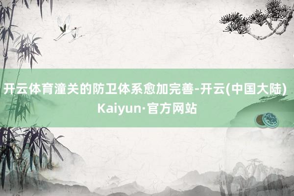 开云体育潼关的防卫体系愈加完善-开云(中国大陆) Kaiyun·官方网站