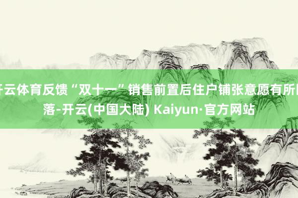 开云体育反馈“双十一”销售前置后住户铺张意愿有所回落-开云(中国大陆) Kaiyun·官方网站