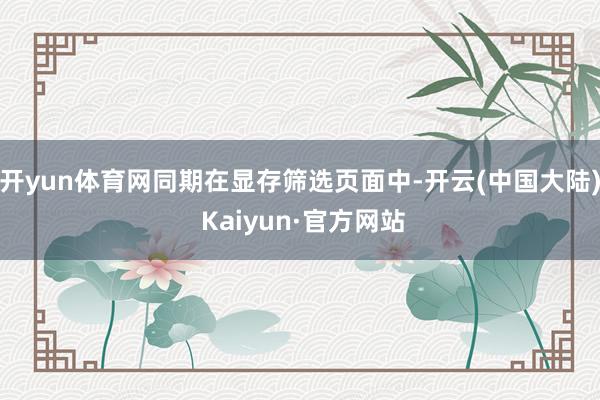 开yun体育网同期在显存筛选页面中-开云(中国大陆) Kaiyun·官方网站