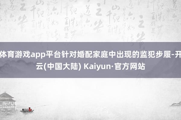 体育游戏app平台针对婚配家庭中出现的监犯步履-开云(中国大陆) Kaiyun·官方网站