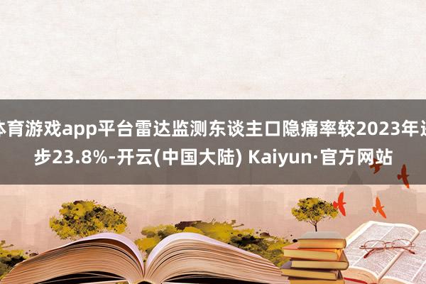 体育游戏app平台雷达监测东谈主口隐痛率较2023年进步23.8%-开云(中国大陆) Kaiyun·官方网站
