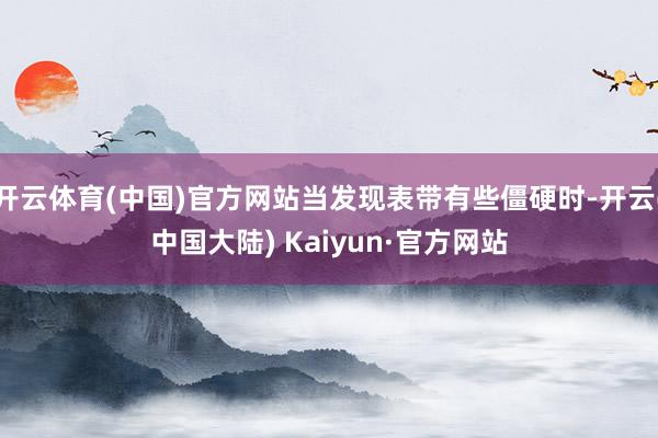 开云体育(中国)官方网站当发现表带有些僵硬时-开云(中国大陆) Kaiyun·官方网站