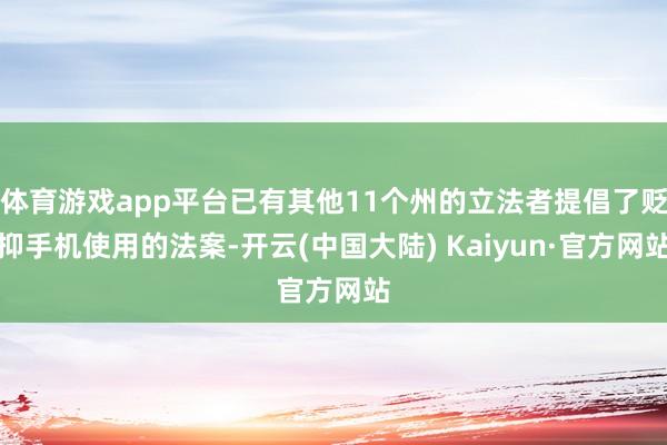 体育游戏app平台已有其他11个州的立法者提倡了贬抑手机使用的法案-开云(中国大陆) Kaiyun·官方网站