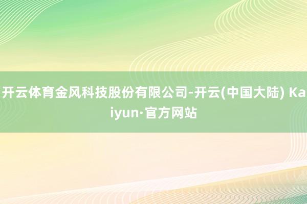 开云体育金风科技股份有限公司-开云(中国大陆) Kaiyun·官方网站