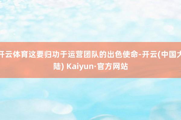 开云体育这要归功于运营团队的出色使命-开云(中国大陆) Kaiyun·官方网站