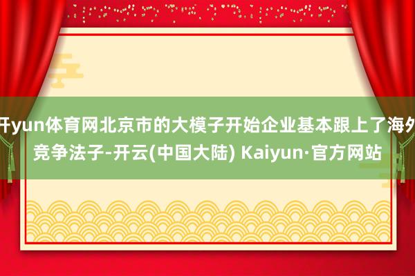 开yun体育网北京市的大模子开始企业基本跟上了海外竞争法子-开云(中国大陆) Kaiyun·官方网站