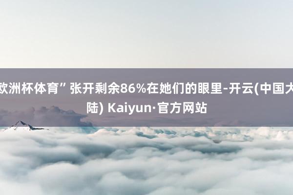欧洲杯体育”张开剩余86%在她们的眼里-开云(中国大陆) Kaiyun·官方网站