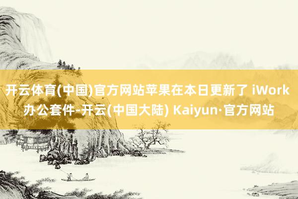 开云体育(中国)官方网站苹果在本日更新了 iWork 办公套件-开云(中国大陆) Kaiyun·官方网站