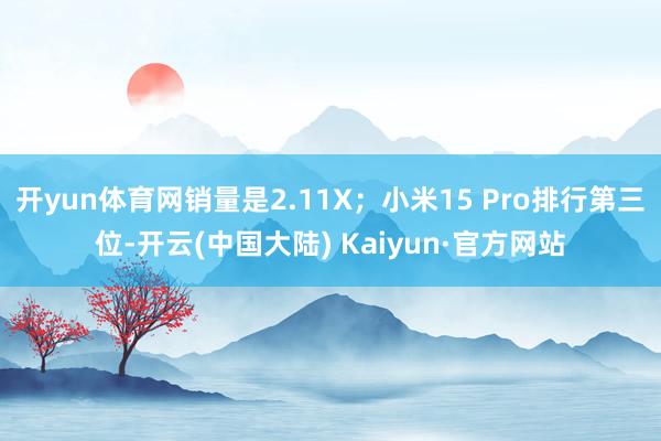 开yun体育网销量是2.11X；小米15 Pro排行第三位-开云(中国大陆) Kaiyun·官方网站