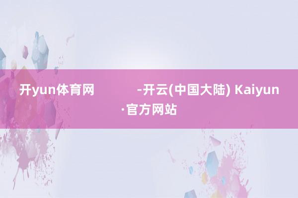 开yun体育网            -开云(中国大陆) Kaiyun·官方网站