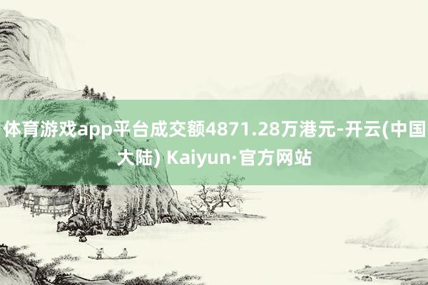 体育游戏app平台成交额4871.28万港元-开云(中国大陆) Kaiyun·官方网站