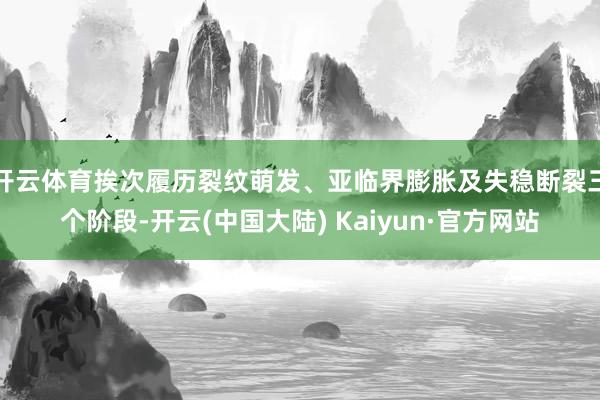 开云体育挨次履历裂纹萌发、亚临界膨胀及失稳断裂三个阶段-开云(中国大陆) Kaiyun·官方网站