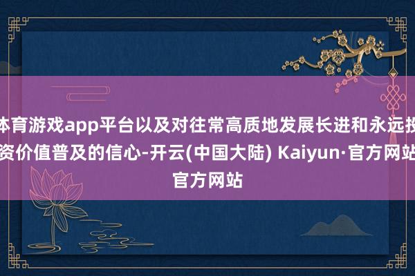 体育游戏app平台以及对往常高质地发展长进和永远投资价值普及的信心-开云(中国大陆) Kaiyun·官方网站