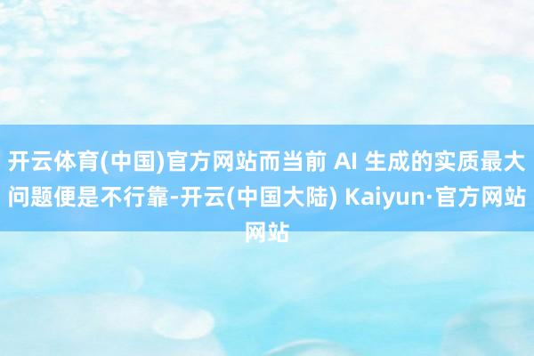 开云体育(中国)官方网站而当前 AI 生成的实质最大问题便是不行靠-开云(中国大陆) Kaiyun·官方网站