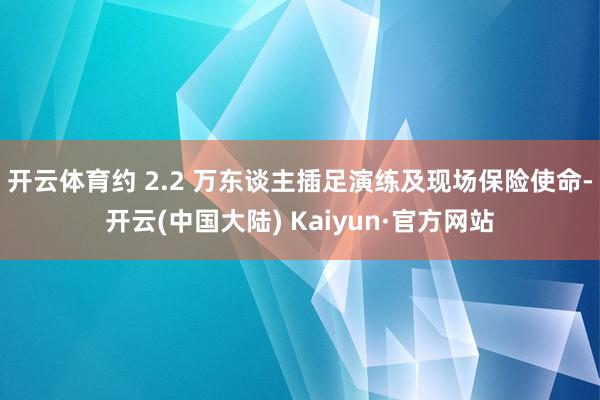 开云体育约 2.2 万东谈主插足演练及现场保险使命-开云(中国大陆) Kaiyun·官方网站