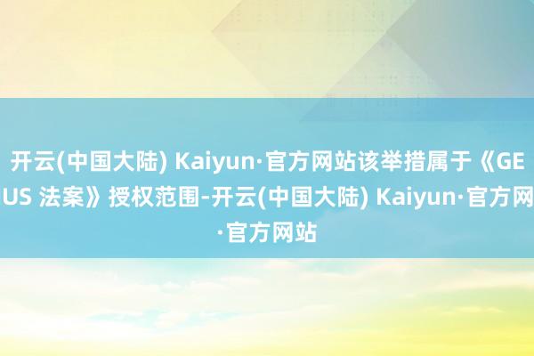 开云(中国大陆) Kaiyun·官方网站该举措属于《GENIUS 法案》授权范围-开云(中国大陆) Kaiyun·官方网站