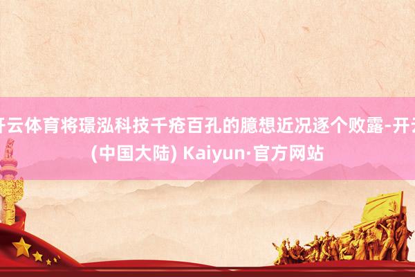 开云体育将璟泓科技千疮百孔的臆想近况逐个败露-开云(中国大陆) Kaiyun·官方网站