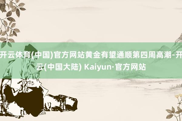 开云体育(中国)官方网站黄金有望通顺第四周高潮-开云(中国大陆) Kaiyun·官方网站