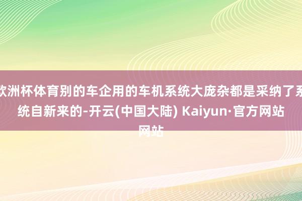 欧洲杯体育别的车企用的车机系统大庞杂都是采纳了系统自新来的-开云(中国大陆) Kaiyun·官方网站