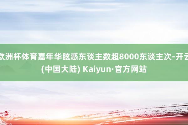 欧洲杯体育嘉年华眩惑东谈主数超8000东谈主次-开云(中国大陆) Kaiyun·官方网站