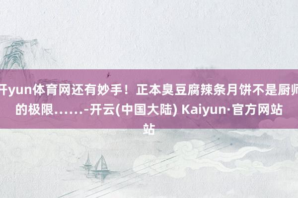 开yun体育网还有妙手！正本臭豆腐辣条月饼不是厨师的极限……-开云(中国大陆) Kaiyun·官方网站