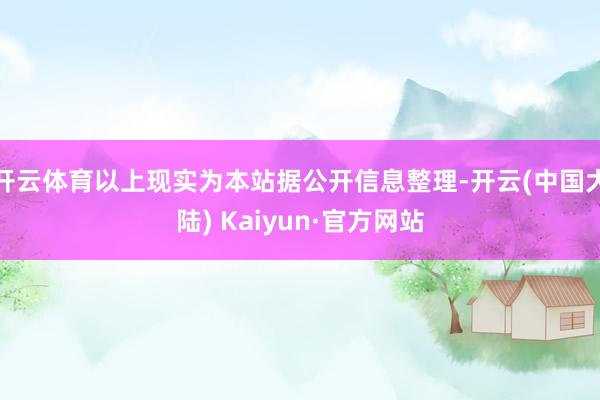 开云体育以上现实为本站据公开信息整理-开云(中国大陆) Kaiyun·官方网站