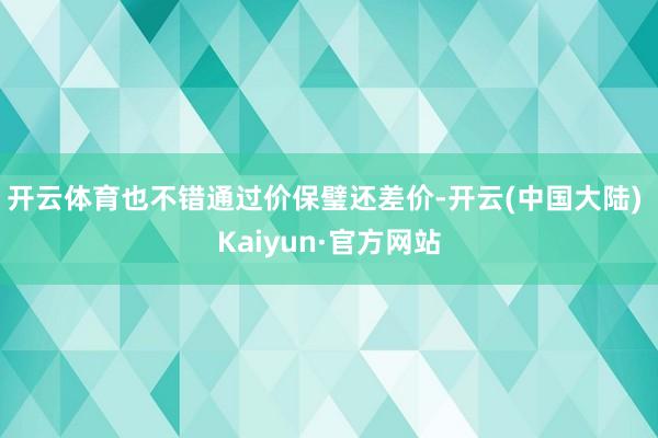 开云体育也不错通过价保璧还差价-开云(中国大陆) Kaiyun·官方网站