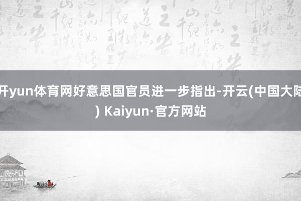 开yun体育网好意思国官员进一步指出-开云(中国大陆) Kaiyun·官方网站