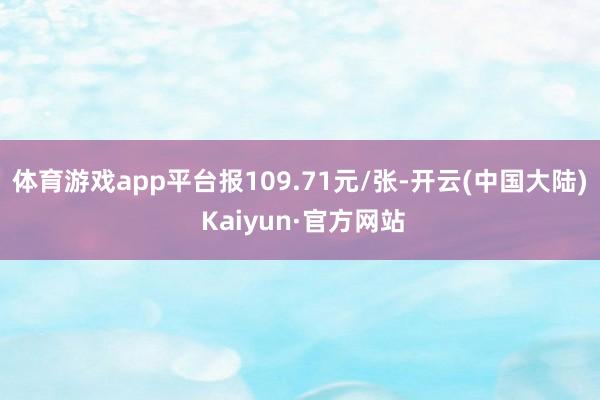 体育游戏app平台报109.71元/张-开云(中国大陆) Kaiyun·官方网站
