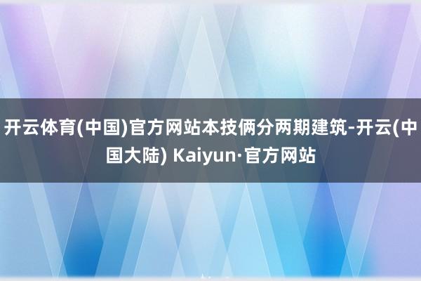 开云体育(中国)官方网站　　本技俩分两期建筑-开云(中国大陆) Kaiyun·官方网站