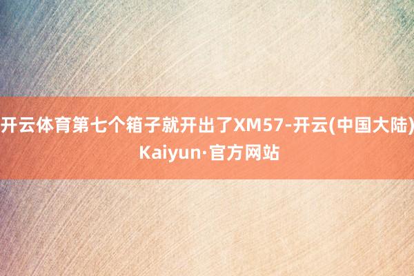 开云体育第七个箱子就开出了XM57-开云(中国大陆) Kaiyun·官方网站