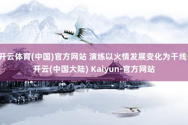 开云体育(中国)官方网站 演练以火情发展变化为干线-开云(中国大陆) Kaiyun·官方网站