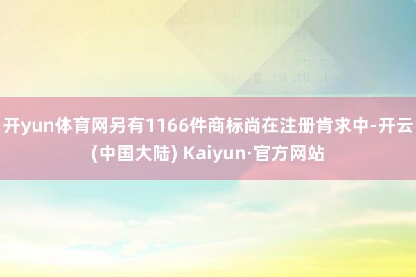 开yun体育网另有1166件商标尚在注册肯求中-开云(中国大陆) Kaiyun·官方网站