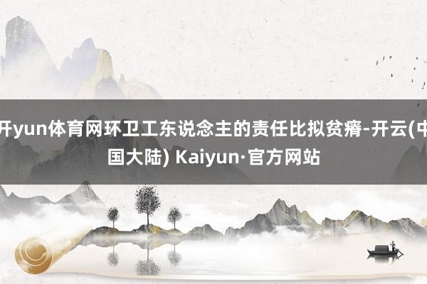 开yun体育网环卫工东说念主的责任比拟贫瘠-开云(中国大陆) Kaiyun·官方网站