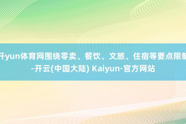 开yun体育网围绕零卖、餐饮、文旅、住宿等要点限制-开云(中国大陆) Kaiyun·官方网站